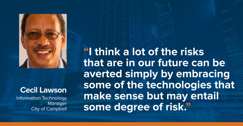 An image of Cecil Lawson, IT manager for the city of Campbell, next to a quote that reads: “I think a lot of the risks that are in our future can be averted simply by embracing some of the technologies that make sense but may entail some degree of risk.”